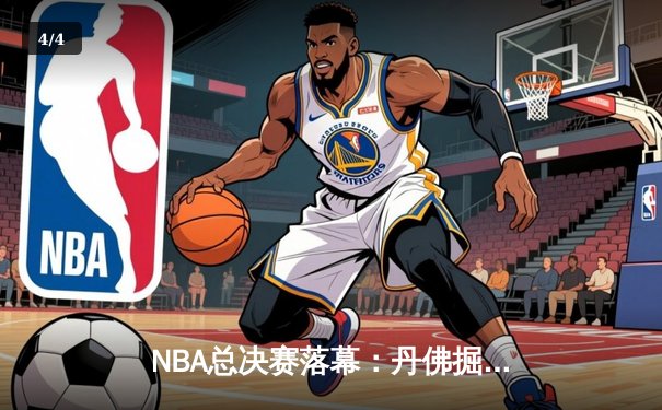 NBA总决赛落幕：丹佛掘金队史首冠，约基奇荣膺FMVP创造历史 - 4
