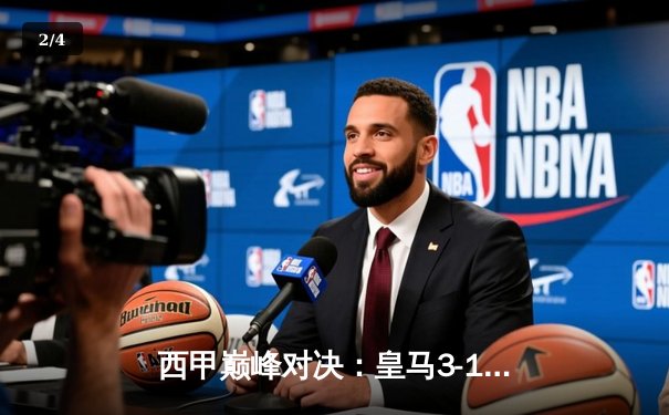 西甲巅峰对决：皇马3-1力克巴萨，维尼修斯闪耀国家德比 - 2