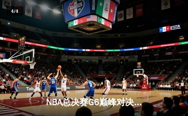 NBA总决赛G6巅峰对决：湖人队逆转取胜，詹姆斯三双带队夺冠 - 4
