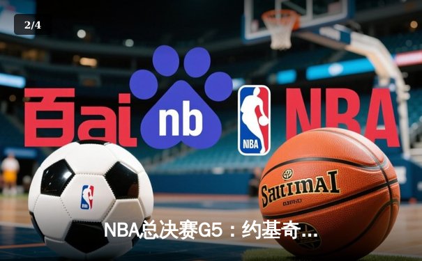 NBA总决赛G5：约基奇三双难救主，凯尔特人险胜掘金夺赛点 - 2