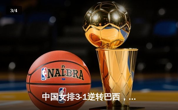 中国女排3-1逆转巴西，张常宁砍28分率队夺世联赛开门红 - 3