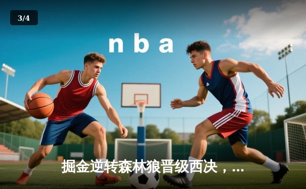 掘金逆转森林狼晋级西决，约基奇40+13+8统治抢七大战 - 3