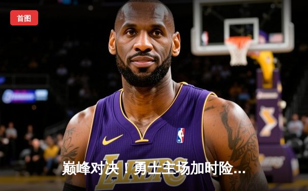 巅峰对决！勇士主场加时险胜凯尔特人，库里43分导演惊天逆转