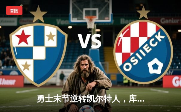 勇士末节逆转凯尔特人，库里40分率队夺赛季关键胜利