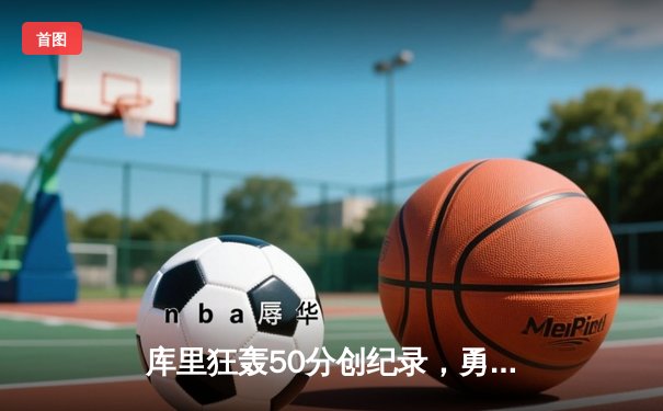 库里狂轰50分创纪录，勇士加时险胜国王迎开门红