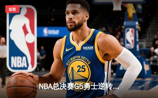 NBA总决赛G5勇士逆转凯尔特人夺冠 库里34分加冕FMVP
